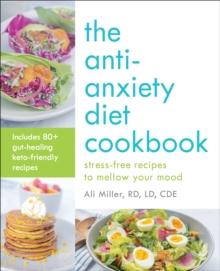 The Anti-Anxiety Diet Cookbook : Stress-Free Recipes to Mellow Your Mood