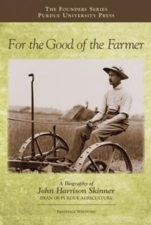 For the Good of the Farmer : A Biography of John Harrison Skinner, Dean of Purdue Agriculture