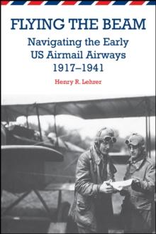 Flying the Beam : Navigating the Early US Airmail Airways, 1917-1941