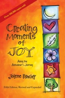 Creating Moments of Joy along the Alzheimer's Journey : A Guide for Families and Caregivers, Fifth Edition, Revised and Expanded