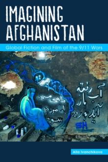 Imagining Afghanistan : Global Fiction and Film of the 9/11 Wars