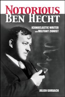 The Notorious Ben Hecht : Iconoclastic Writer and Militant Zionist