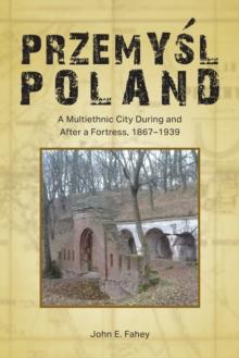 Przemysl, Poland : A Multiethnic City During and After a Fortress, 1867-1939