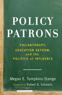 Policy Patrons : Philanthropy, Education Reform, and the Politics of Influence