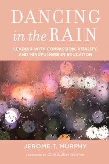 Dancing in the Rain : Leading with Compassion, Vitality, and Mindfulness in Education