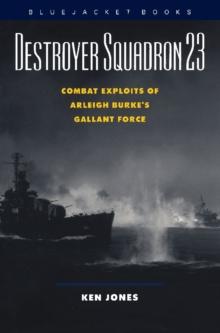 Destroyer Squadron 23 : Combat Exploits of Arleigh Burke's Gallant Force