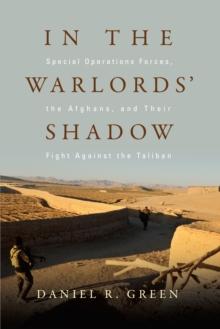 In the Warlords' Shadow : Special Operations Forces, the Afghans, and Their Fight Against the Taliban