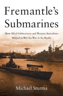 Fremantle's Submarines : How Allied Submariners and Western Australians Helped to Win the War in the Pacific