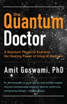 Quantum Doctor : A Quantum Physicist Explains the Healing Power of Integral Medicine