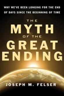 Myth of the Great Ending : Why We've Been Longing for the End of Days Since the Beginning of Time