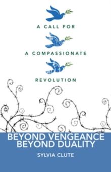 Beyond Vengence, Beyond Duality : A Call for a Compassionate Revolution