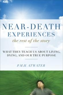 Near-Death Experiences, The Rest of the Story : What They Teach Us About Living, Dying and Our True Purpose