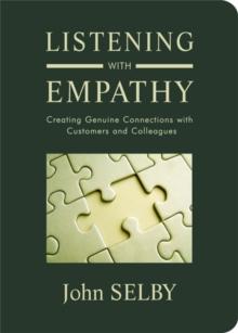 Listening With Empathy : Creating Genuine Connections with Colleagues Clients and Customers