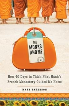 Monks and Me : How 40 Days in Thich Nhat Hanh's French Monastery Guided Me Home