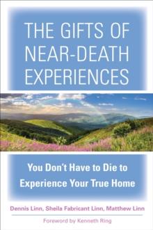 The Gifts of Near-Death Experience : You Don't Have to Die to Experience Your True Home