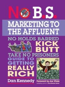 No B.S. Marketing to the Affluent : No Holds Barred Kick Butt Take No Prisoners Guide to Getting Really Rich