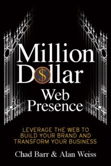 Million Dollar Web Presence : Leverage The Web to Build Your Brand and Transform Your Business