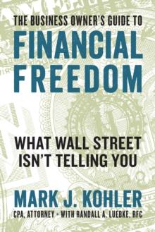 The Business Owner's Guide to Financial Freedom : What Wall Street Isn't Telling You