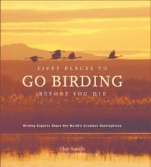 Fifty Places to Go Birding Before You Die : Birding Experts Share the World's Geatest Destinations