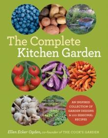 The Complete Kitchen Garden : An Inspired Collection of Garden Designs & 100 Seasonal Recipes