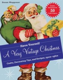 Have Yourself a Very Vintage Christmas : Crafts, Decorating Tips, and Recipes, 1920s-1960s