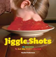 Jiggle Shots : 75 Recipes to Get the Party Started