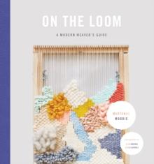 On the Loom : A Modern Weaver's Guide