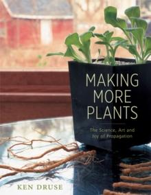 Making More Plants : The Science, Art, and Joy of Propagation