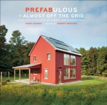 Prefabulous + Almost Off the Grid : Your Path to Building an Energy-Independent Home