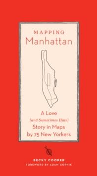 Mapping Manhattan : A Love (and Sometimes Hate) Story in Maps by 75 New Yorkers