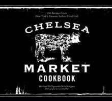 The Chelsea Market Cookbook : 100 Recipes from New York's Premier Indoor Food Hall