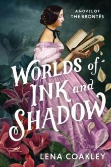 Worlds of Ink and Shadow : A Novel of the Brontes