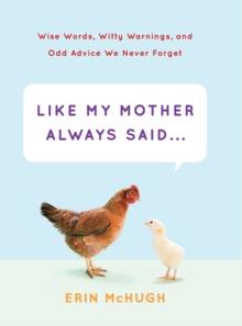 Like My Mother Always Said . . . : Wise Words, Witty Warnings, and Odd Advice We Never Forget