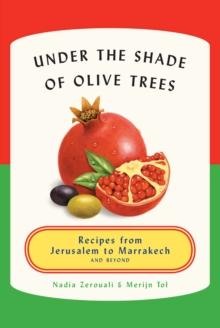 Under the Shade of Olive Trees : Recipes from Jerusalem to Marrakech and Beyond