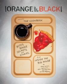 Orange Is the New Black Presents: The Cookbook : Bites, Booze, Secrets, and Stories from Inside the Big House