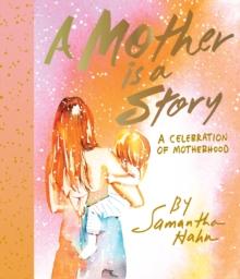 A Mother Is a Story : A Celebration of Motherhood