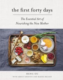 The First Forty Days : The Essential Art of Nourishing the New Mother