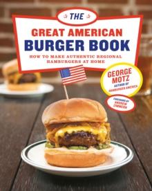 The Great American Burger Book : How to Make Authentic Regional Hamburgers at Home