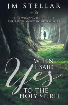 When I Said Yes To The Holy Spirit : One Woman's Journey To The Truth About Homosexuality