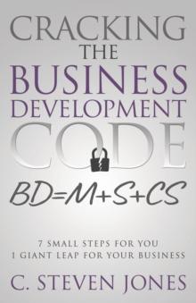 Cracking the Business Development Code : 7 Small Steps for You, 1 Giant Leap for Your Business