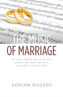 The Music of Marriage : To Have Sweet Music In Our Homes, We Need Melody, Harmony, and Rhythm