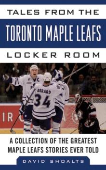 Tales from the Toronto Maple Leafs Locker Room : A Collection of the Greatest Maple Leafs Stories Ever Told