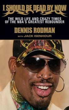 I Should Be Dead By Now : The Wild Life and Crazy Times of the NBA's Greatest Rebounder of Modern Times