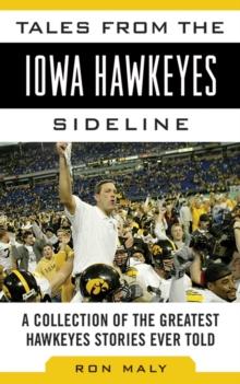 Tales from the Iowa Hawkeyes Sideline : A Collection of the Greatest Hawkeyes Stories Ever Told