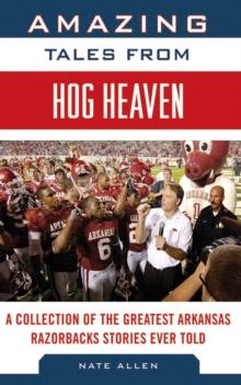 Amazing Tales from Hog Heaven : A Collection of the Greatest Arkansas Razorbacks Stories Ever Told