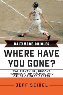 Baltimore Orioles : Where Have You Gone? Cal Ripken Jr., Brooks Robinson, Jim Palmer, and Other Orioles Greats