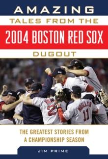 Amazing Tales from the 2004 Boston Red Sox Dugout : The Greatest Stories from a Championship Season