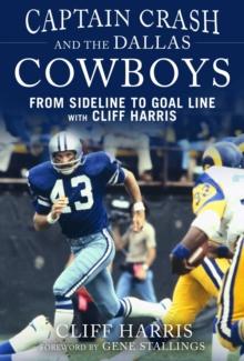 Captain Crash and the Dallas Cowboys : From Sideline to Goal Line with Cliff Harris