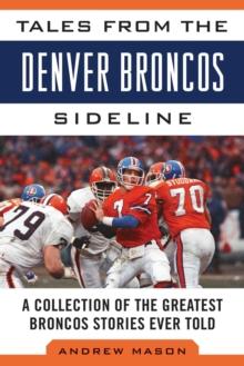 Tales from the Denver Broncos Sideline : A Collection of the Greatest Broncos Stories Ever Told