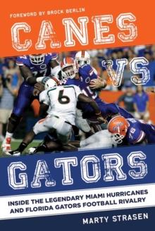 Canes vs. Gators : Inside the Legendary Miami Hurricanes and Florida Gators Football Rivalry